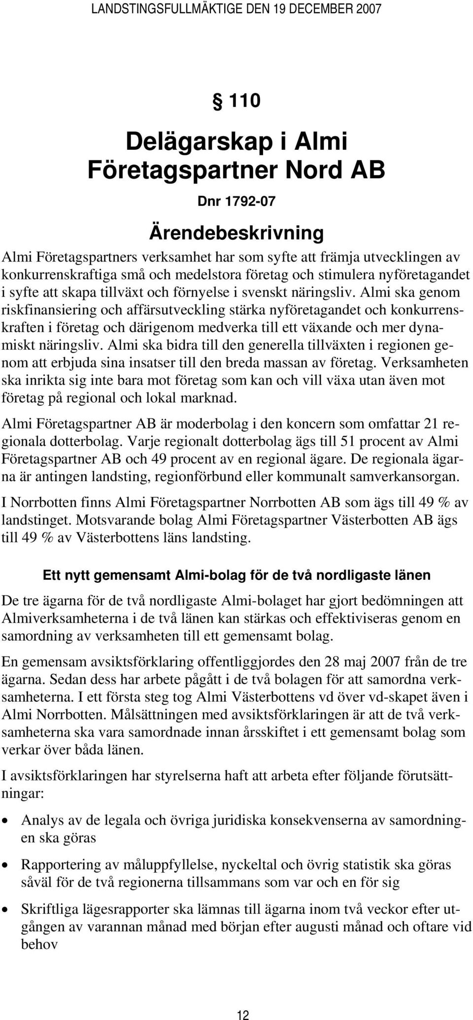 Almi ska genom riskfinansiering och affärsutveckling stärka nyföretagandet och konkurrenskraften i företag och därigenom medverka till ett växande och mer dynamiskt näringsliv.