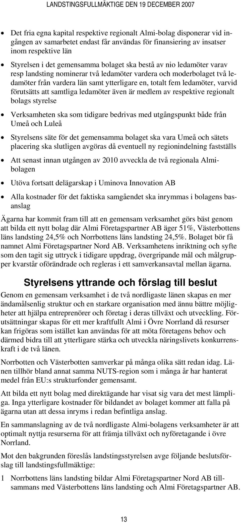 ledamöter även är medlem av respektive regionalt bolags styrelse Verksamheten ska som tidigare bedrivas med utgångspunkt både från Umeå och Luleå Styrelsens säte för det gemensamma bolaget ska vara