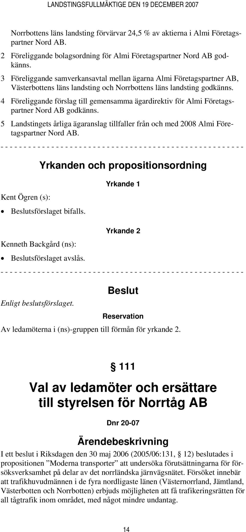 4 Föreliggande förslag till gemensamma ägardirektiv för Almi Företagspartner Nord AB godkänns. 5 Landstingets årliga ägaranslag tillfaller från och med 2008 Almi Företagspartner Nord AB.