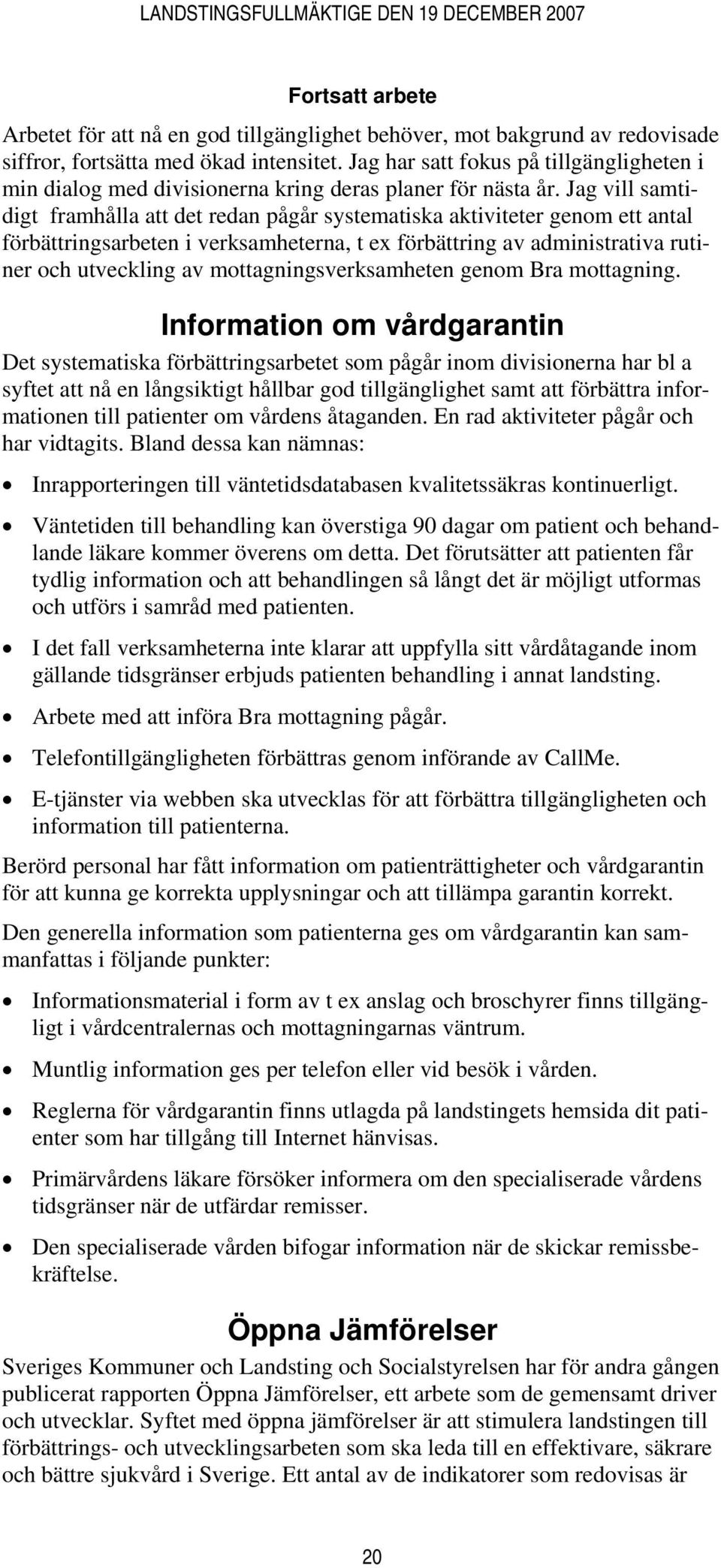 Jag vill samtidigt framhålla att det redan pågår systematiska aktiviteter genom ett antal förbättringsarbeten i verksamheterna, t ex förbättring av administrativa rutiner och utveckling av