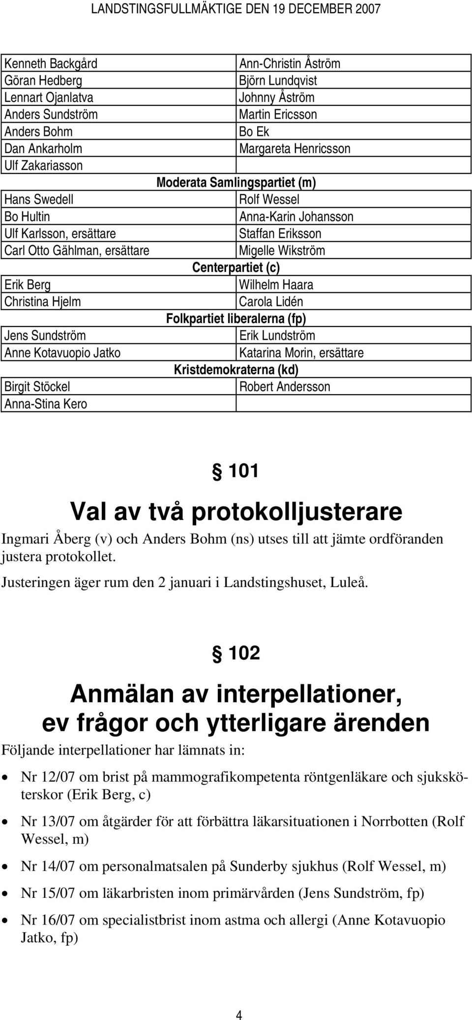 Samlingspartiet (m) Rolf Wessel Anna-Karin Johansson Staffan Eriksson Migelle Wikström Centerpartiet (c) Wilhelm Haara Carola Lidén Folkpartiet liberalerna (fp) Erik Lundström Katarina Morin,