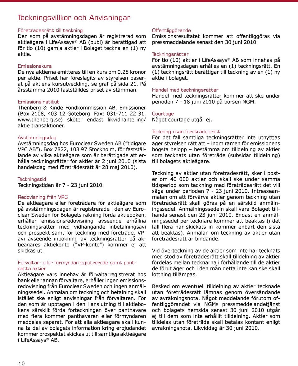 På årsstämma 2010 fastställdes priset av stämman. Emissionsinstitut Thenberg & Kinde Fondkommission AB, Emissioner (Box 2108, 403 12 Göteborg. Fax: 031-711 22 31, www.thenberg.
