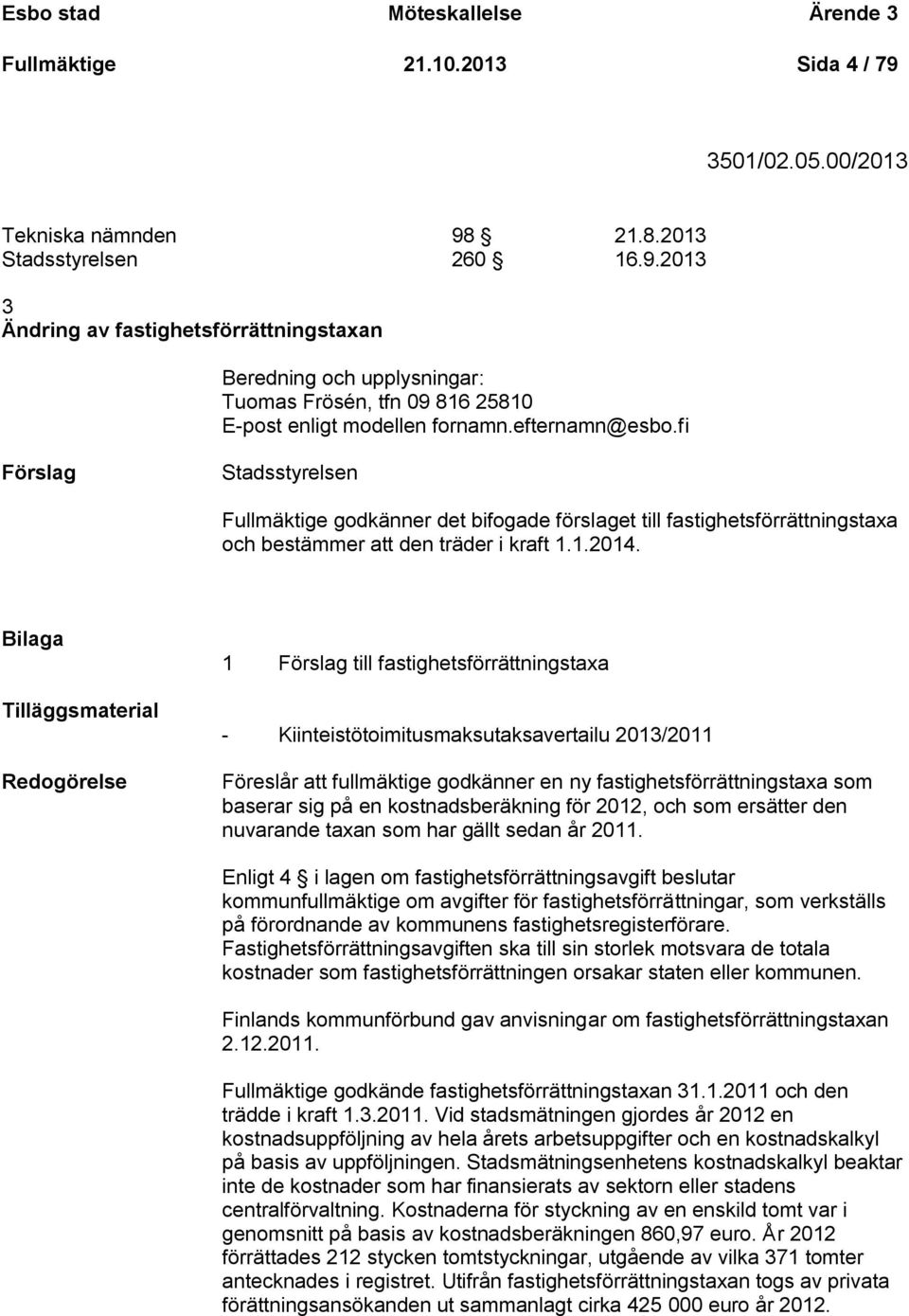 efternamn@esbo.fi Stadsstyrelsen Fullmäktige godkänner det bifogade förslaget till fastighetsförrättningstaxa och bestämmer att den träder i kraft 1.1.2014.