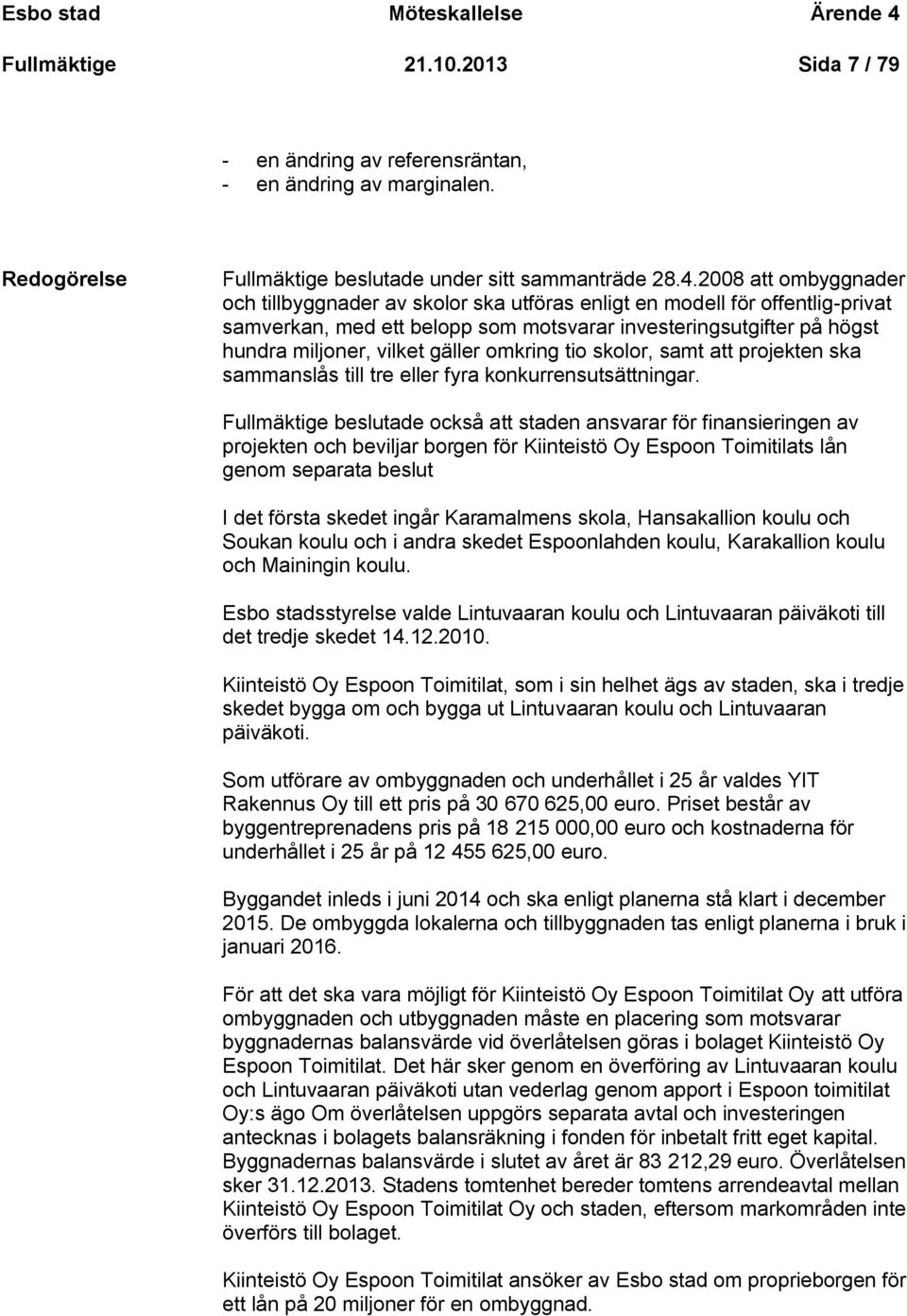 2008 att ombyggnader och tillbyggnader av skolor ska utföras enligt en modell för offentlig-privat samverkan, med ett belopp som motsvarar investeringsutgifter på högst hundra miljoner, vilket gäller