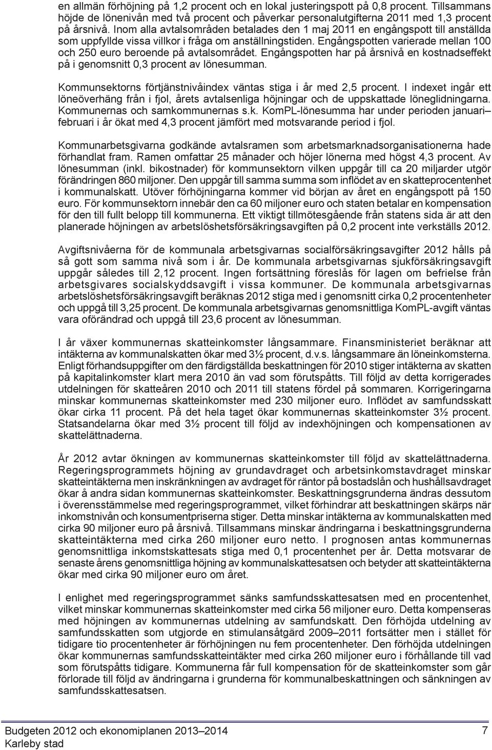 Engångspotten varierade mellan 100 och 250 euro beroende på avtalsområdet. Engångspotten har på årsnivå en kostnadseffekt på i genomsnitt 0,3 procent av lönesumman.