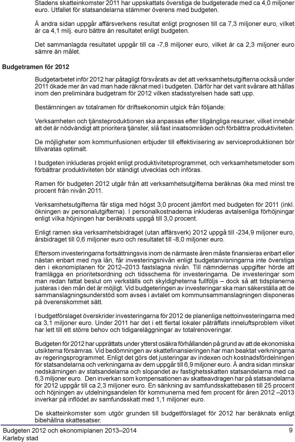 Det sammanlagda resultatet uppgår till ca -7,8 miljoner euro, vilket är ca 2,3 miljoner euro sämre än målet.