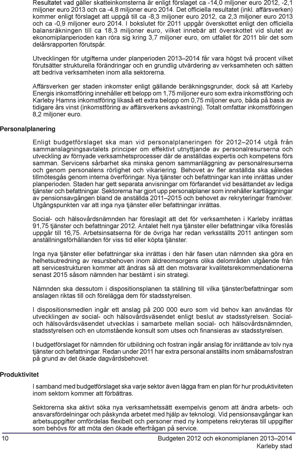 I bokslutet för 2011 uppgår överskottet enligt den offi ciella balansräkningen till ca 18,3 miljoner euro, vilket innebär att överskottet vid slutet av ekonomiplanperioden kan röra sig kring 3,7