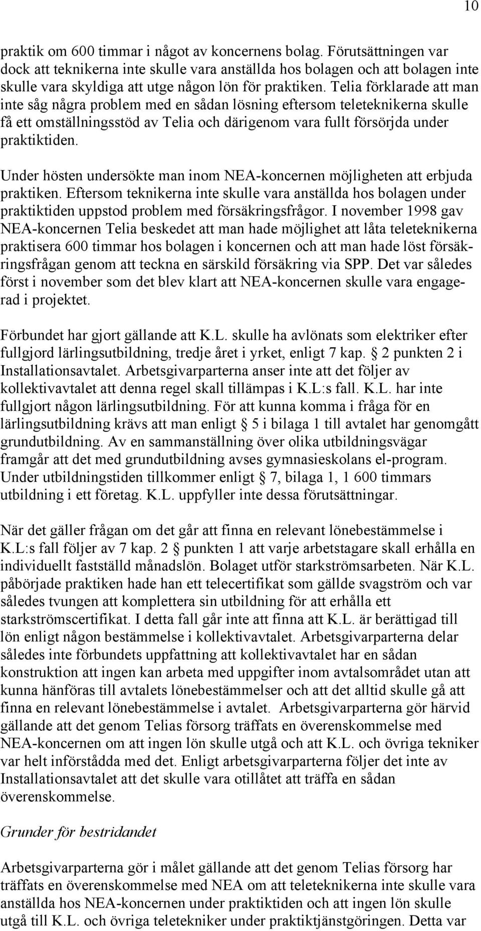 Telia förklarade att man inte såg några problem med en sådan lösning eftersom teleteknikerna skulle få ett omställningsstöd av Telia och därigenom vara fullt försörjda under praktiktiden.