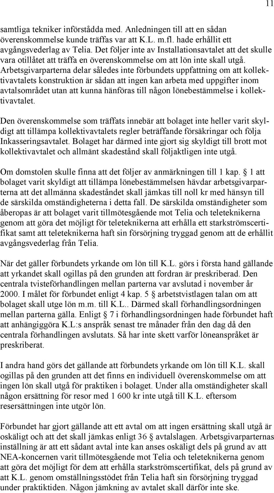 Arbetsgivarparterna delar således inte förbundets uppfattning om att kollektivavtalets konstruktion är sådan att ingen kan arbeta med uppgifter inom avtalsområdet utan att kunna hänföras till någon