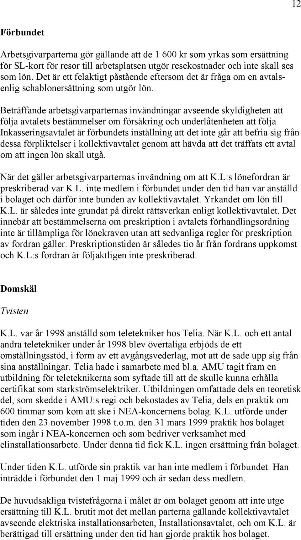 Beträffande arbetsgivarparternas invändningar avseende skyldigheten att följa avtalets bestämmelser om försäkring och underlåtenheten att följa Inkasseringsavtalet är förbundets inställning att det