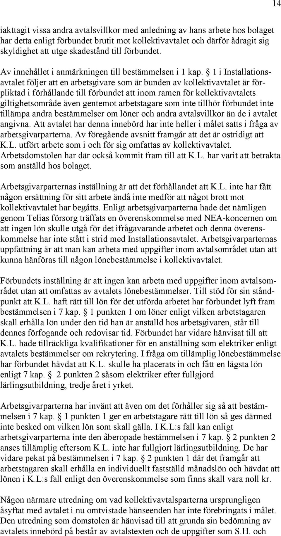 1 i Installationsavtalet följer att en arbetsgivare som är bunden av kollektivavtalet är förpliktad i förhållande till förbundet att inom ramen för kollektivavtalets giltighetsområde även gentemot