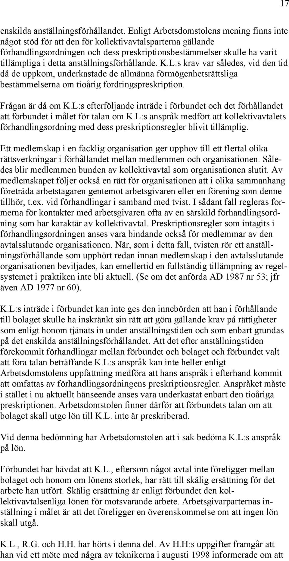 anställningsförhållande. K.L:s krav var således, vid den tid då de uppkom, underkastade de allmänna förmögenhetsrättsliga bestämmelserna om tioårig fordringspreskription. Frågan är då om K.