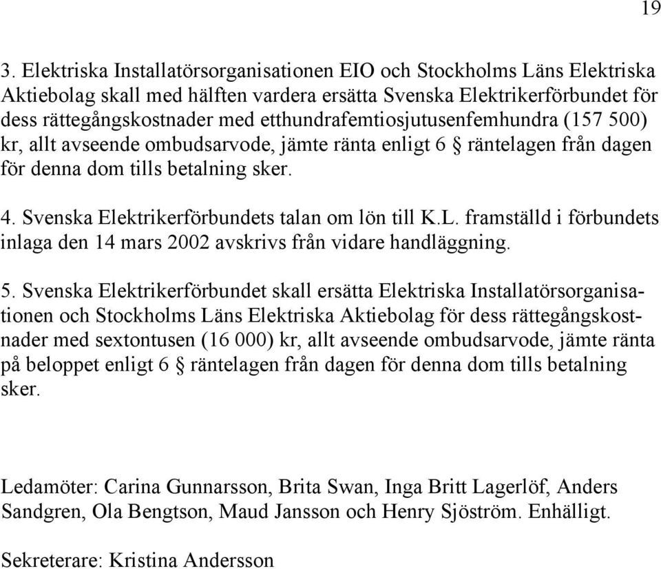 Svenska Elektrikerförbundets talan om lön till K.L. framställd i förbundets inlaga den 14 mars 2002 avskrivs från vidare handläggning. 5.