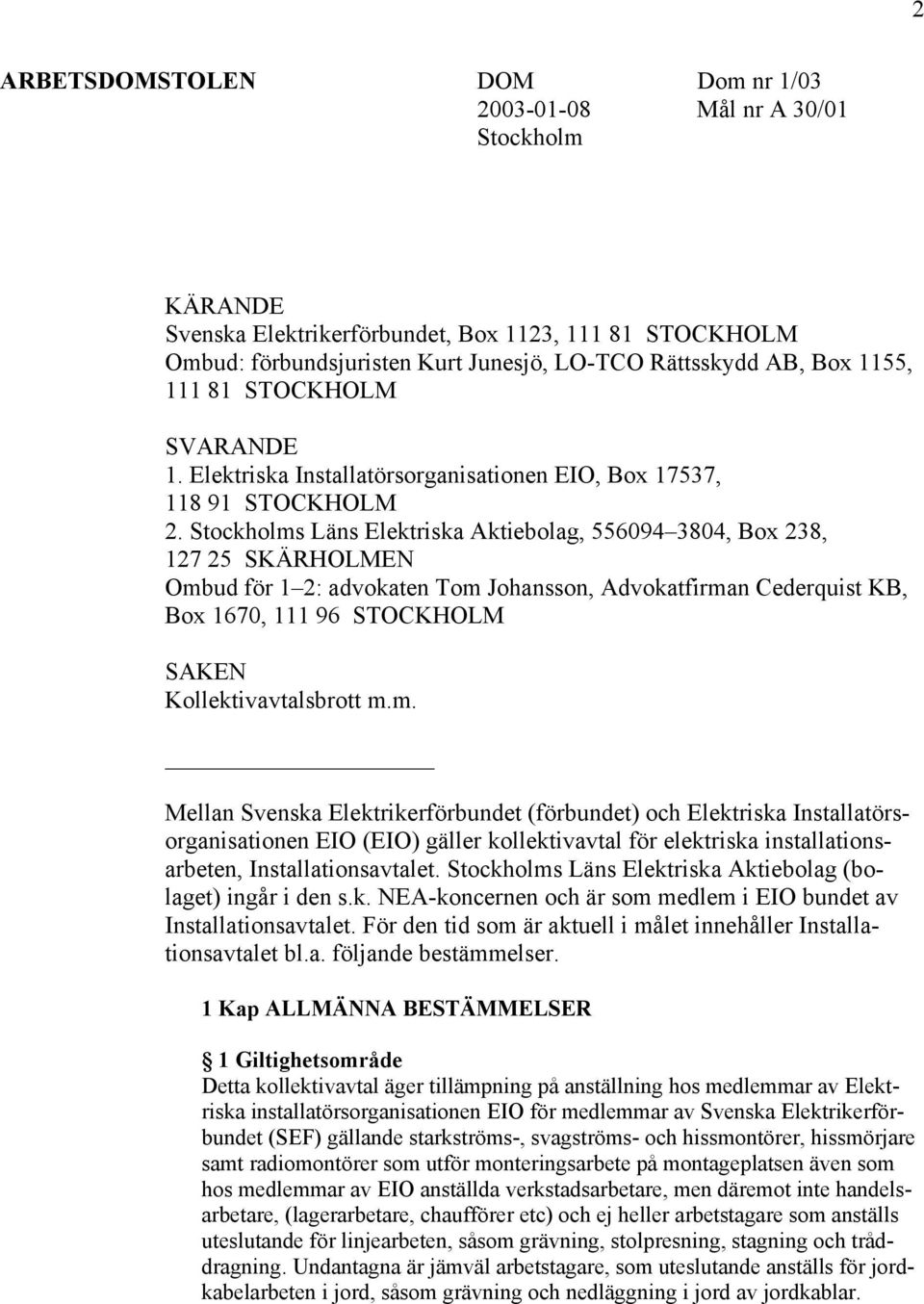 Stockholms Läns Elektriska Aktiebolag, 556094 3804, Box 238, 127 25 SKÄRHOLMEN Ombud för 1 2: advokaten Tom Johansson, Advokatfirman Cederquist KB, Box 1670, 111 96 STOCKHOLM SAKEN