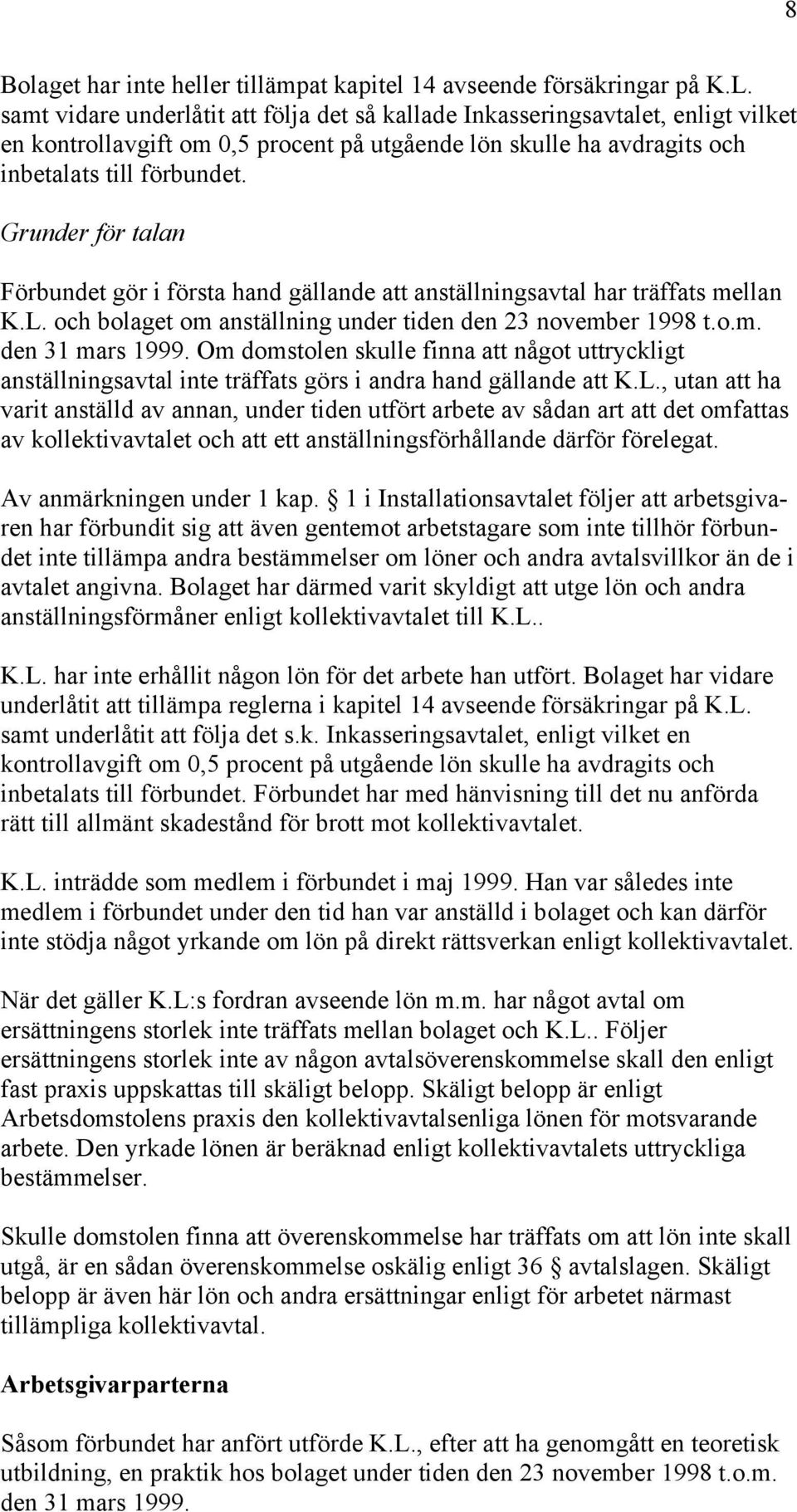 Grunder för talan Förbundet gör i första hand gällande att anställningsavtal har träffats mellan K.L. och bolaget om anställning under tiden den 23 november 1998 t.o.m. den 31 mars 1999.