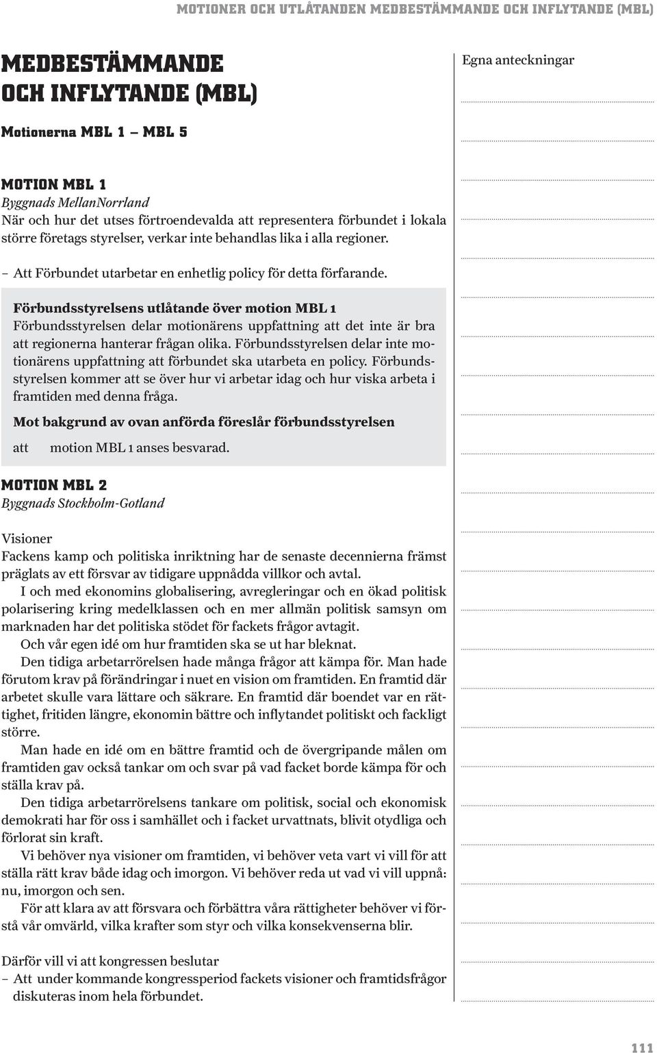 Förbundsstyrelsens utlåtande över motion MBL 1 Förbundsstyrelsen delar motionärens uppfning det inte är bra regionerna hanterar frågan olika.