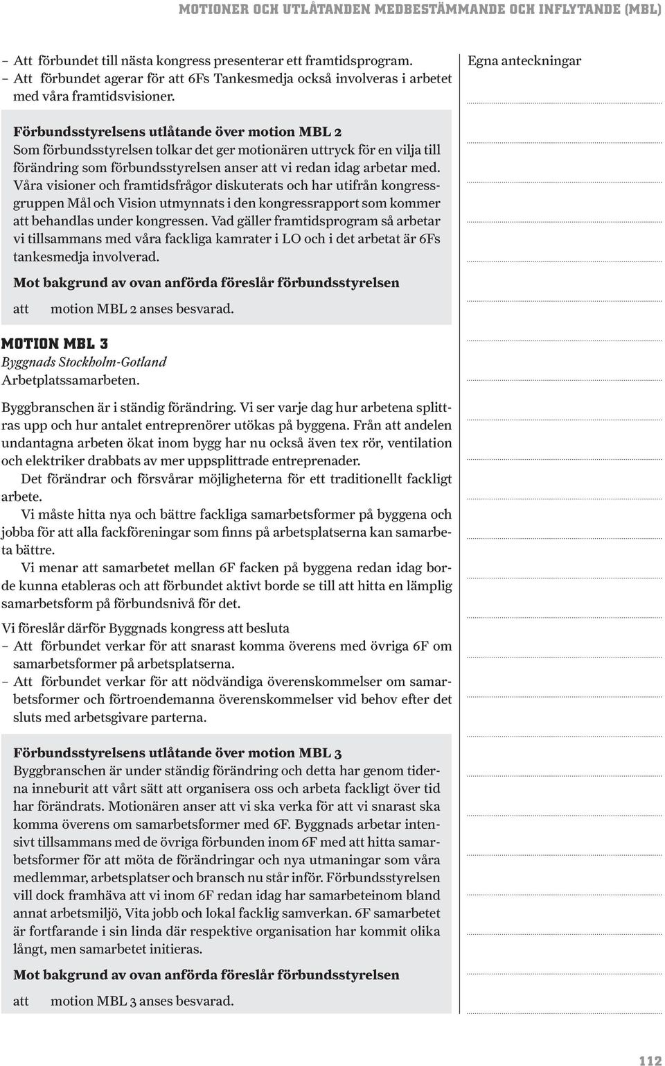 Våra visioner och framtidsfrågor diskuterats och har utifrån kongressgruppen Mål och Vision utmynnats i den kongressrapport som kommer behandlas under kongressen.