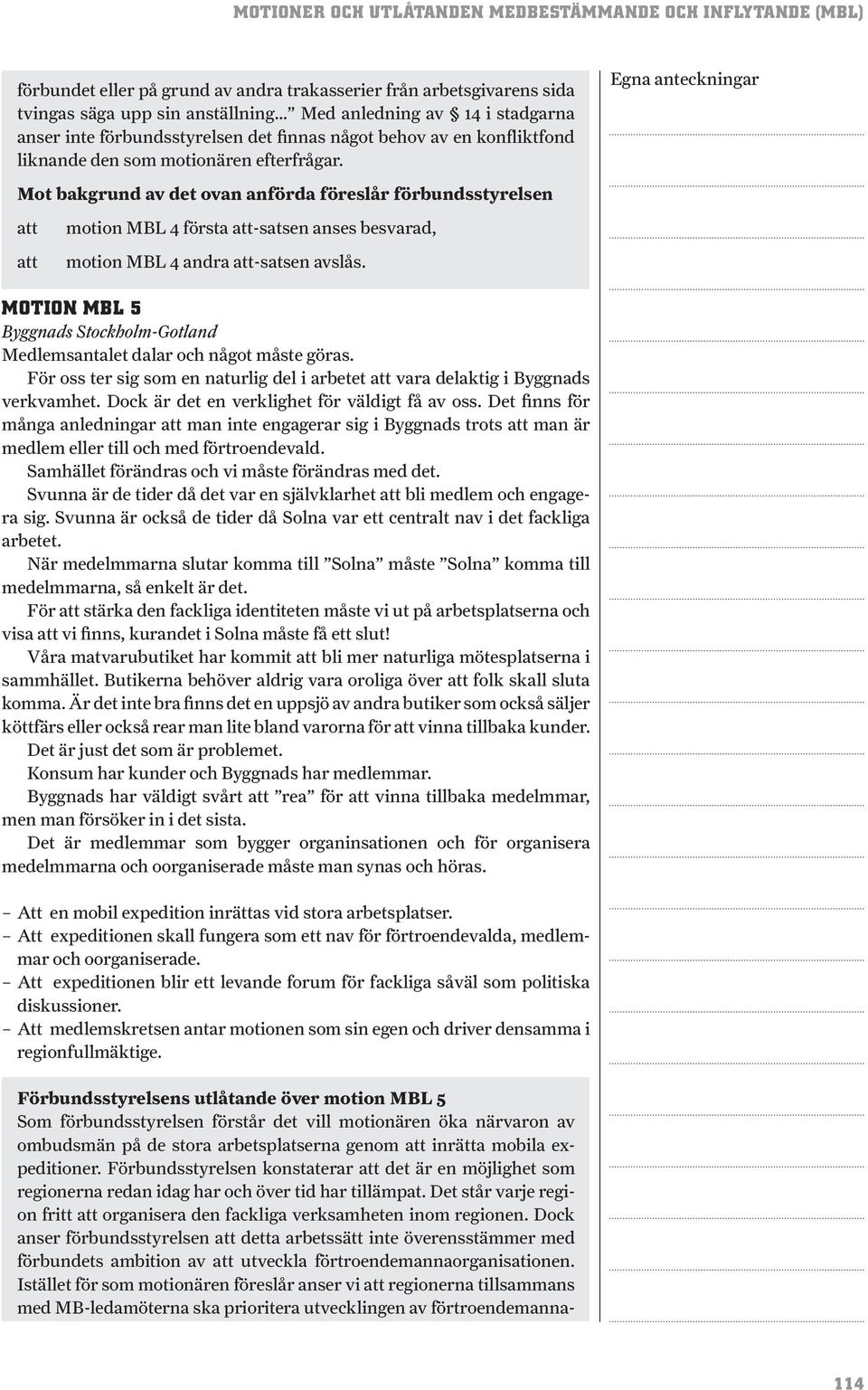 MOTION MBL 5 Medlemsantalet dalar och något måste göras. För oss ter sig som en naturlig del i arbetet vara delaktig i Byggnads verkvamhet. Dock är det en verklighet för väldigt få av oss.