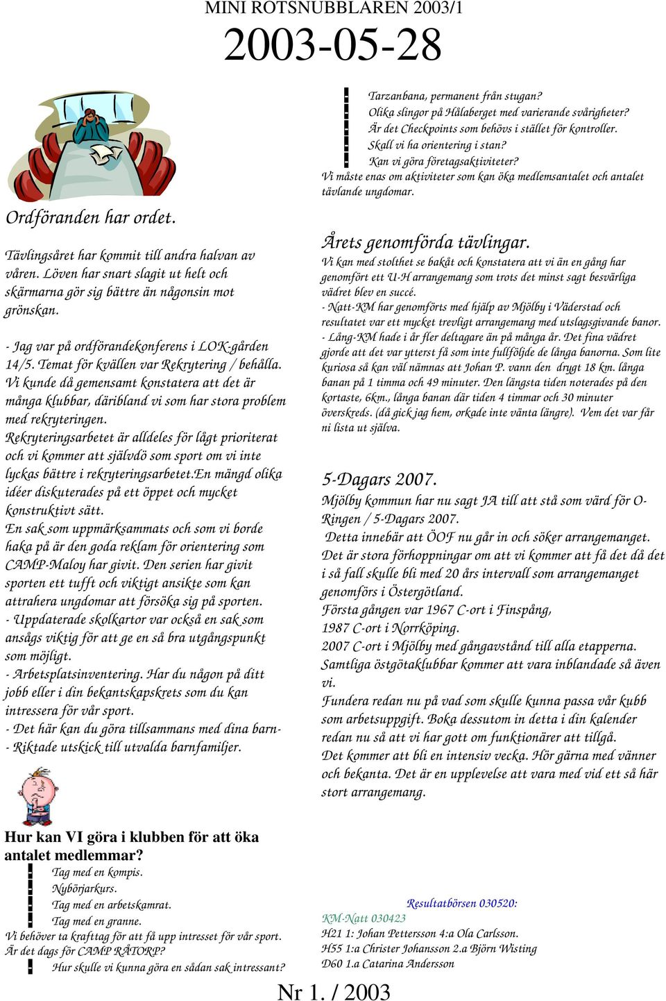 Vi kunde då gemensamt konstatera att det är många klubbar, däribland vi som har stora problem med rekryteringen.