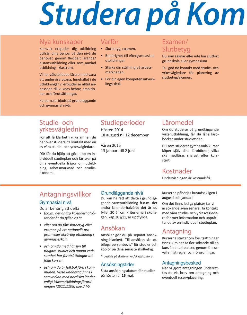 Kurserna erbjuds på grundläggande och gymnasial nivå. Varför Slutbetyg, examen. Behörighet till eftergymnasiala utbildningar. Stärka din ställning på arbetsmarknaden.