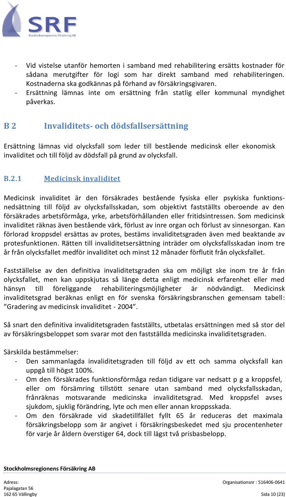 B 2 Invaliditets- och dödsfallsersättning Ersättning lämnas vid olycksfall som leder till bestående medicinsk eller ekonomisk invaliditet och till följd av dödsfall på grund av olycksfall. B.2.1