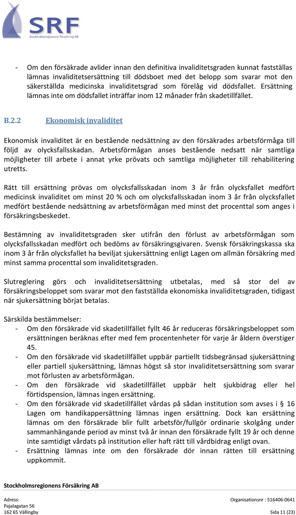 månader från skadetillfället. B.2.2 Ekonomisk invaliditet Ekonomisk invaliditet är en bestående nedsättning av den försäkrades arbetsförmåga till följd av olycksfallsskadan.