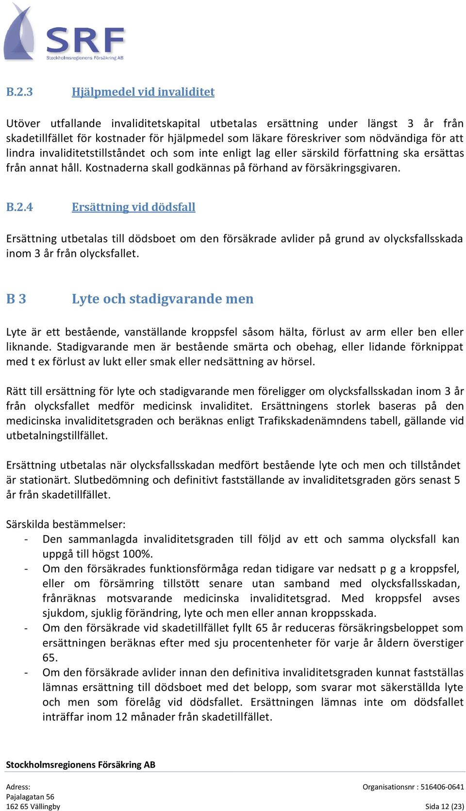 4 Ersättning vid dödsfall Ersättning utbetalas till dödsboet om den försäkrade avlider på grund av olycksfallsskada inom 3 år från olycksfallet.