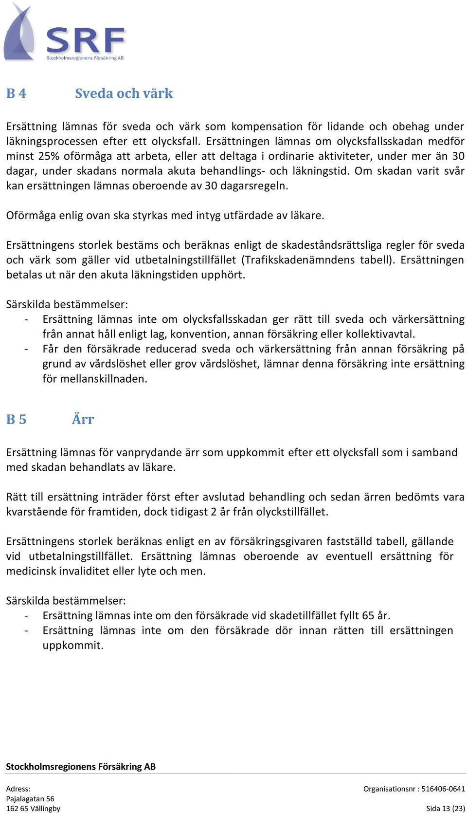 läkningstid. Om skadan varit svår kan ersättningen lämnas oberoende av 30 dagarsregeln. Oförmåga enlig ovan ska styrkas med intyg utfärdade av läkare.