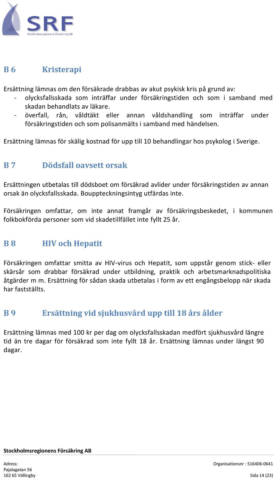 Ersättning lämnas för skälig kostnad för upp till 10 behandlingar hos psykolog i Sverige.