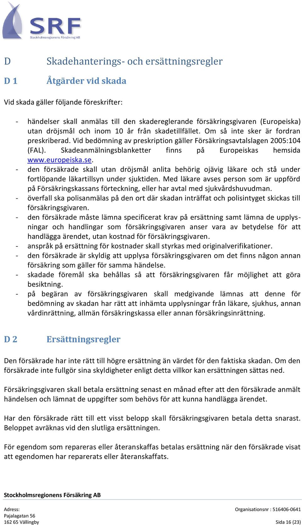 Skadeanmälningsblanketter finns på Europeiskas hemsida www.europeiska.se. - den försäkrade skall utan dröjsmål anlita behörig ojävig läkare och stå under fortlöpande läkartillsyn under sjuktiden.