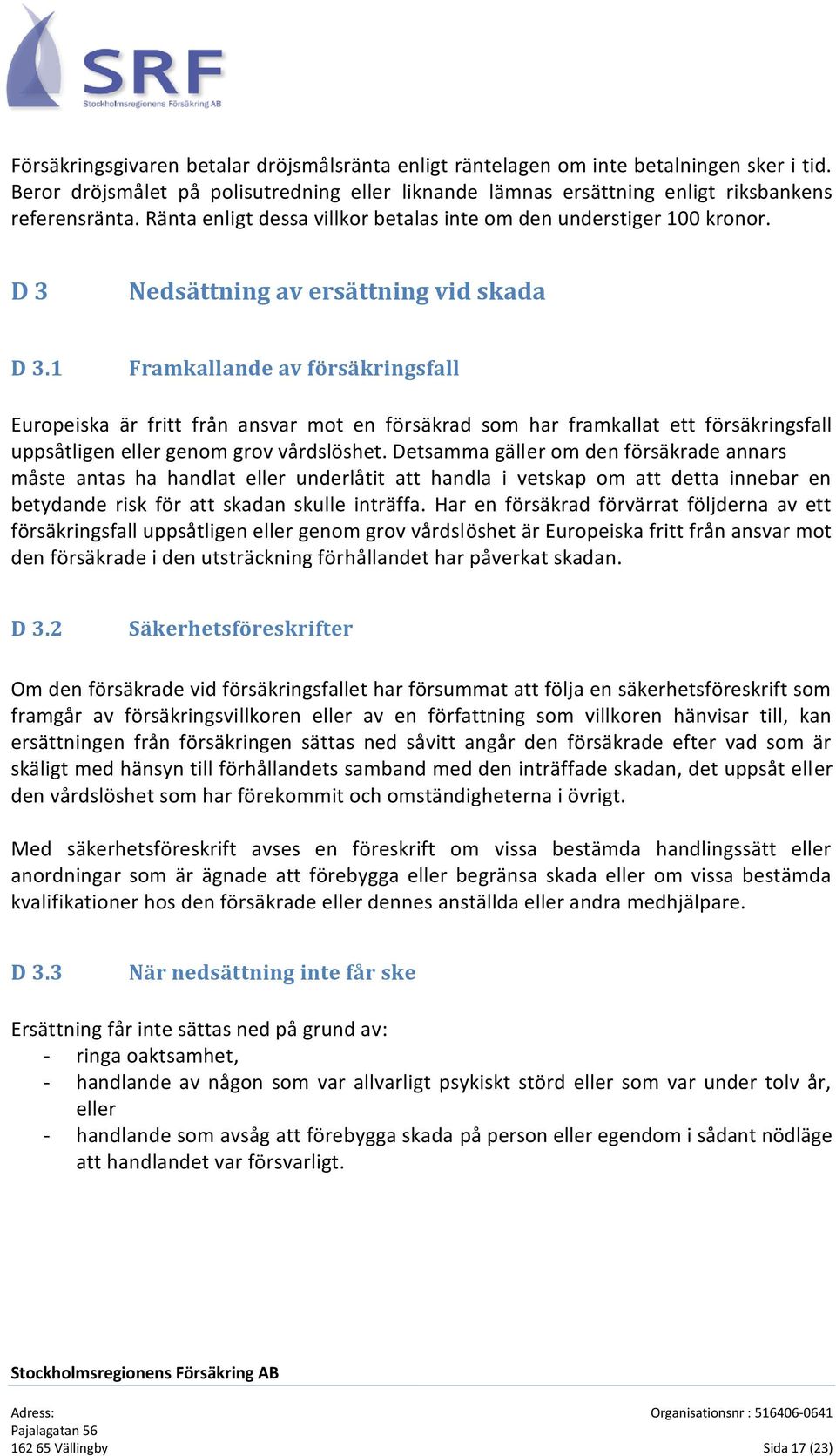 1 Framkallande av försäkringsfall Europeiska är fritt från ansvar mot en försäkrad som har framkallat ett försäkringsfall uppsåtligen eller genom grov vårdslöshet.