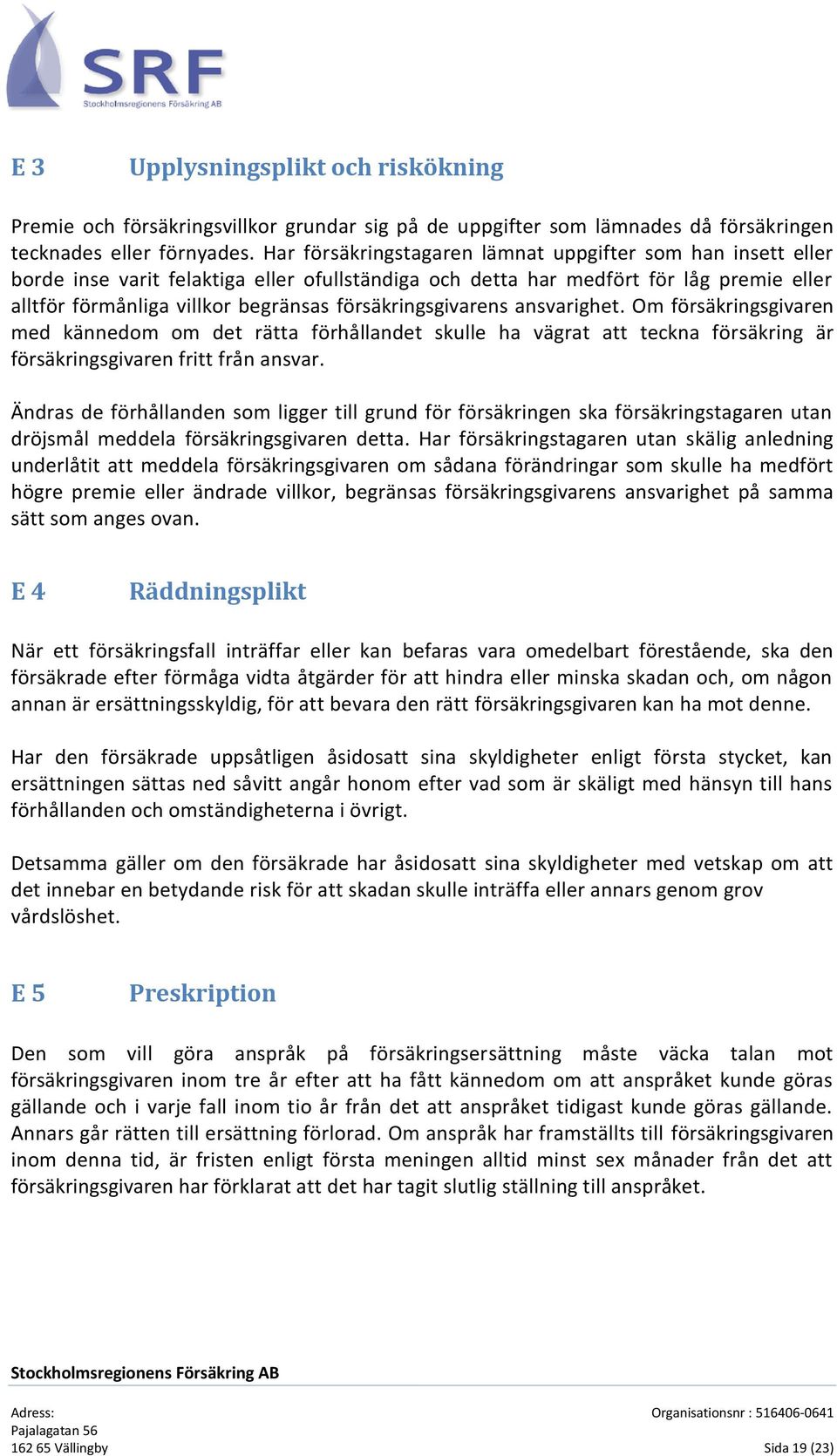 försäkringsgivarens ansvarighet. Om försäkringsgivaren med kännedom om det rätta förhållandet skulle ha vägrat att teckna försäkring är försäkringsgivaren fritt från ansvar.