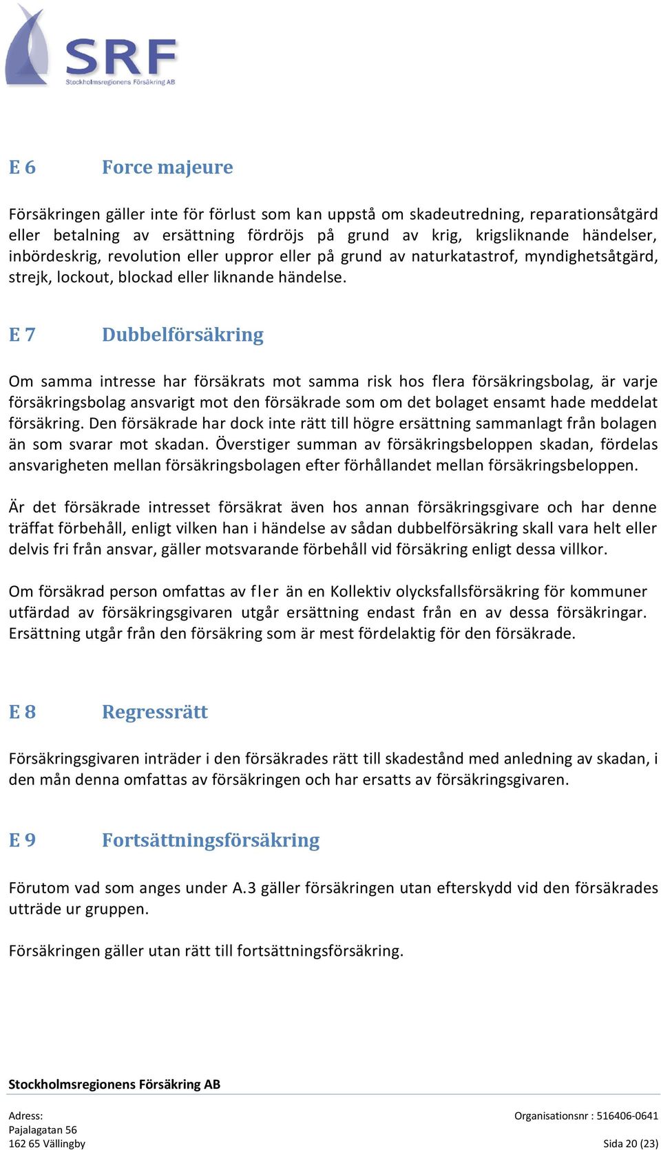 Gemensamma undantag E 7 Dubbelförsäkring Om samma intresse har försäkrats mot samma risk hos flera försäkringsbolag, är varje försäkringsbolag ansvarigt mot den försäkrade som om det bolaget ensamt