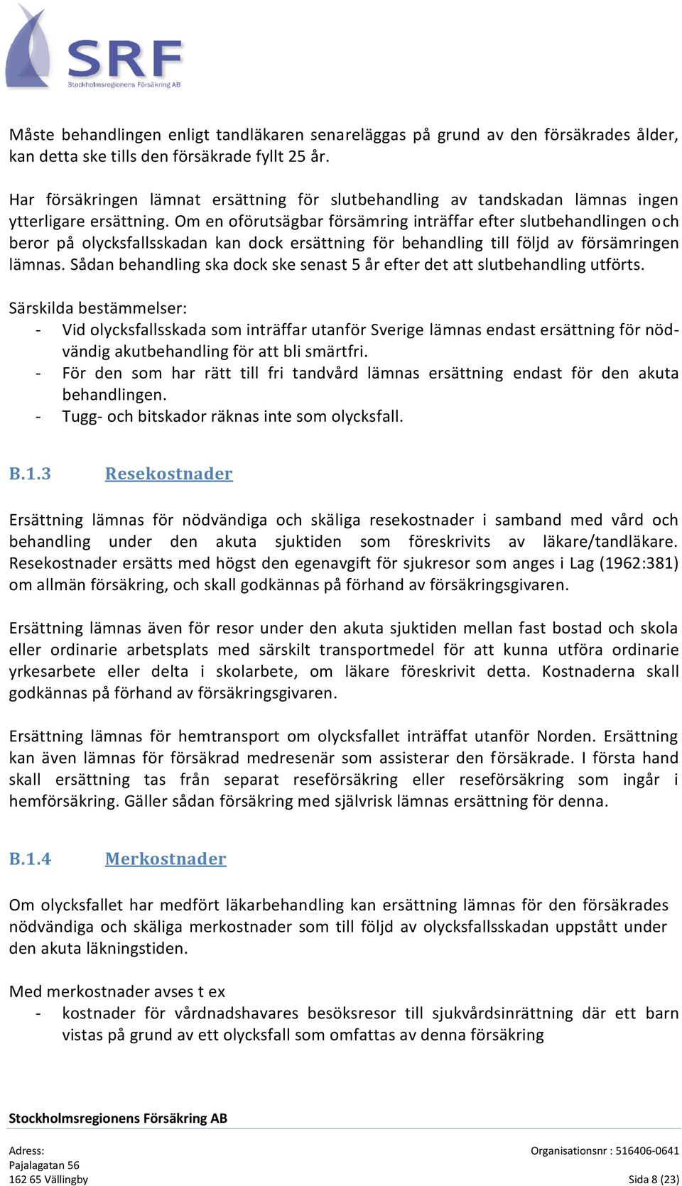 Om en oförutsägbar försämring inträffar efter slutbehandlingen och beror på olycksfallsskadan kan dock ersättning för behandling till följd av försämringen lämnas.