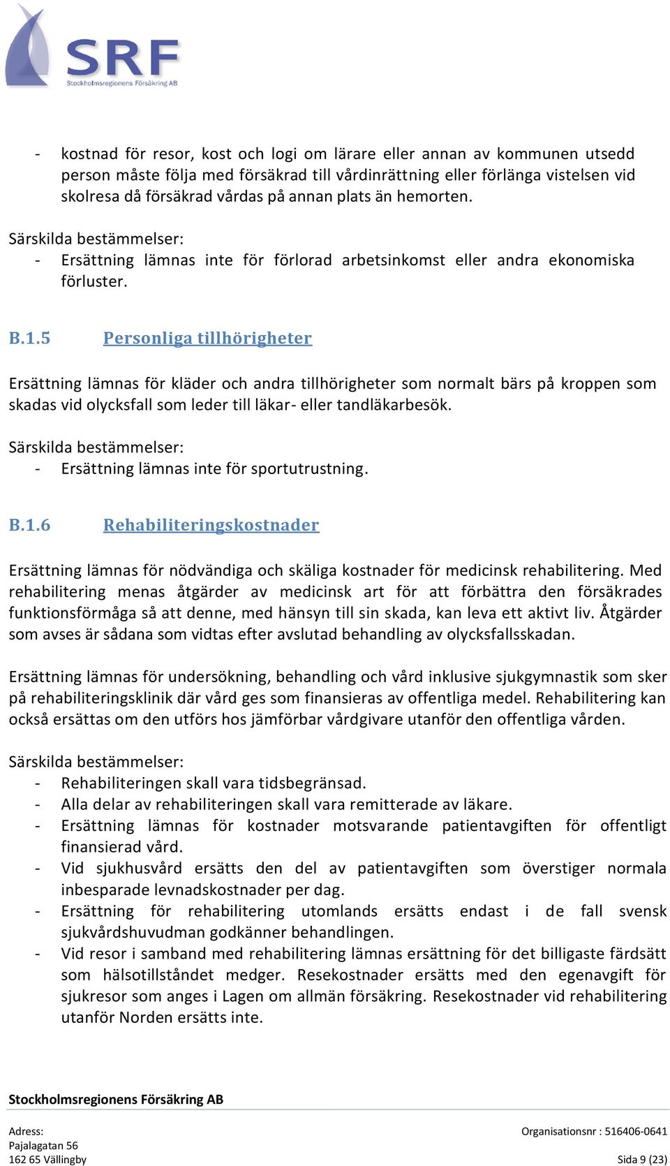 5 Personliga tillhörigheter Ersättning lämnas för kläder och andra tillhörigheter som normalt bärs på kroppen som skadas vid olycksfall som leder till läkar- eller tandläkarbesök.
