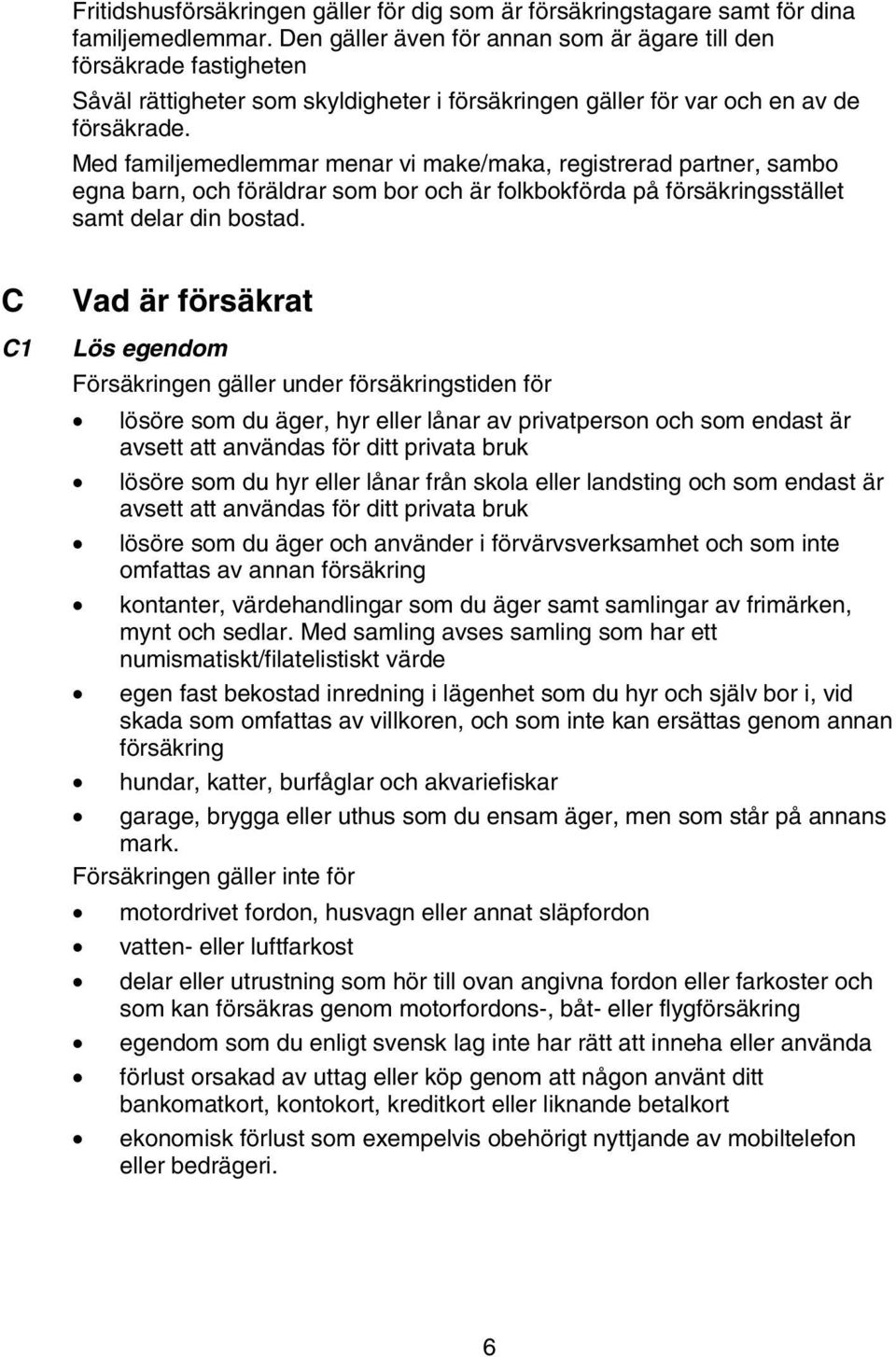 Med familjemedlemmar menar vi make/maka, registrerad partner, sambo egna barn, och föräldrar som bor och är folkbokförda på försäkringsstället samt delar din bostad.