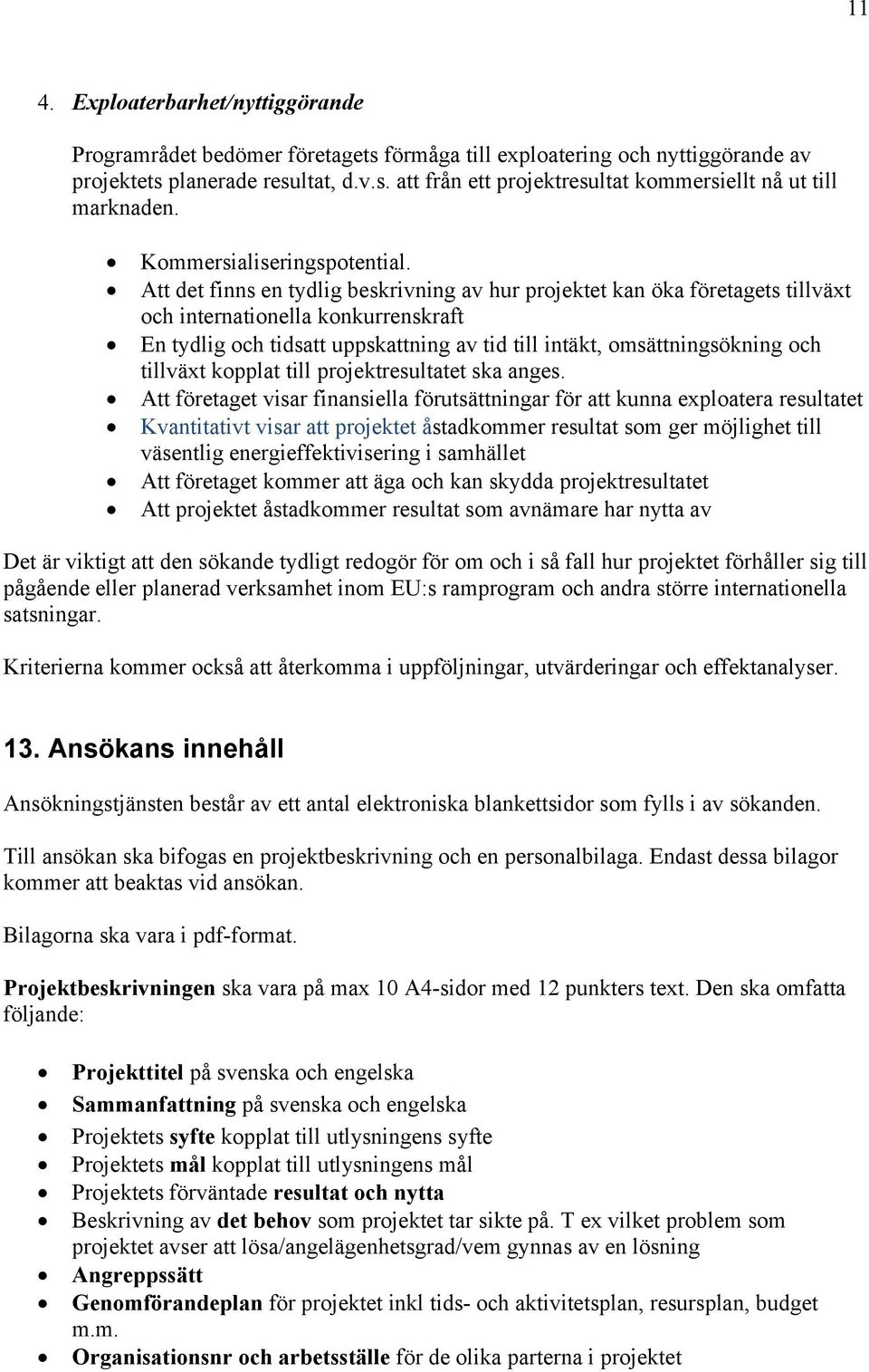 Att det finns en tydlig beskrivning av hur projektet kan öka företagets tillväxt och internationella konkurrenskraft En tydlig och tidsatt uppskattning av tid till intäkt, omsättningsökning och