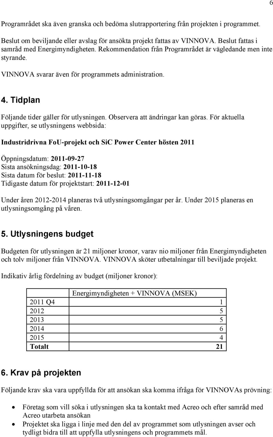 Tidplan Följande tider gäller för utlysningen. Observera att ändringar kan göras.