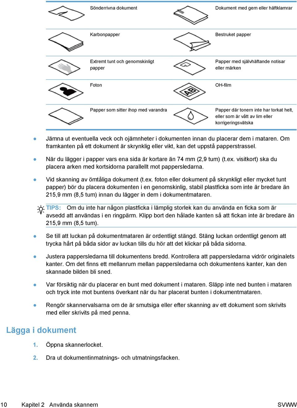 Om framkanten på ett dokument är skrynklig eller vikt, kan det uppstå papperstrassel. När du lägger i papper vars ena sida är kortare än 74 mm (2,9 tum) (t.ex.