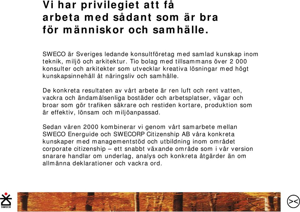 De konkreta resultaten av vårt arbete är ren luft och rent vatten, vackra och ändamålsenliga bostäder och arbetsplatser, vägar och broar som gör trafiken säkrare och restiden kortare, produktion som