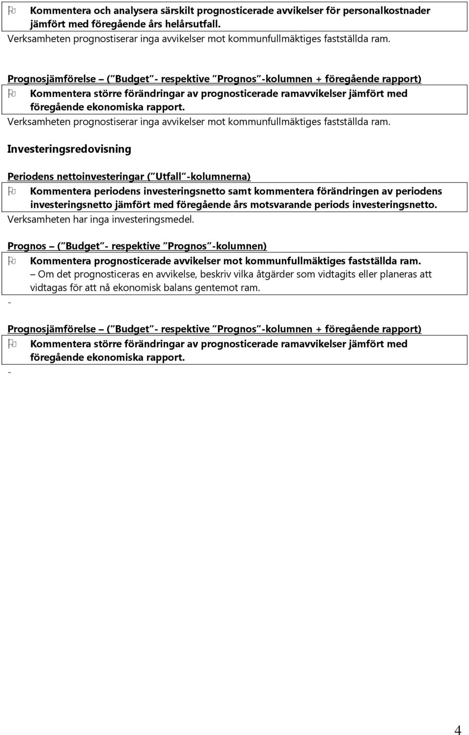 Prognosjämförelse ( Budget - respektive Prognos -kolumnen + föregående rapport) Kommentera större förändringar av prognosticerade ramavvikelser jämfört med föregående ekonomiska rapport.