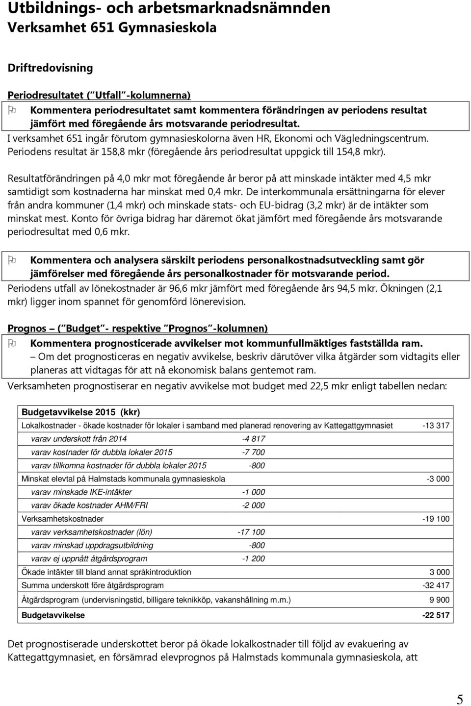 Periodens resultat är 158,8 mkr (föregående års periodresultat uppgick till 154,8 mkr).