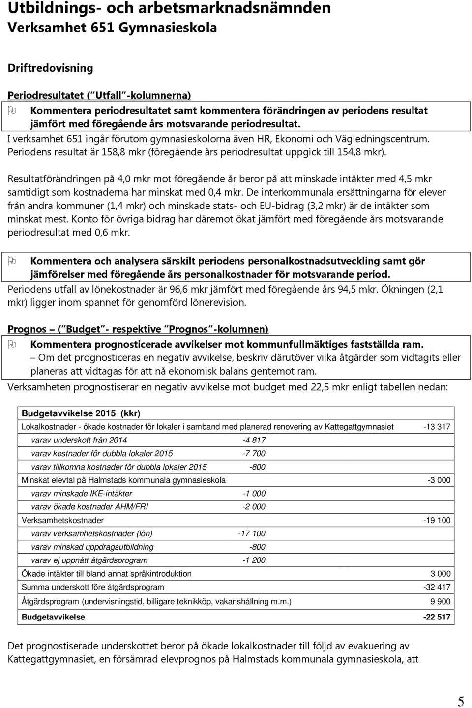 Periodens resultat är 158,8 mkr (föregående års periodresultat uppgick till 154,8 mkr).