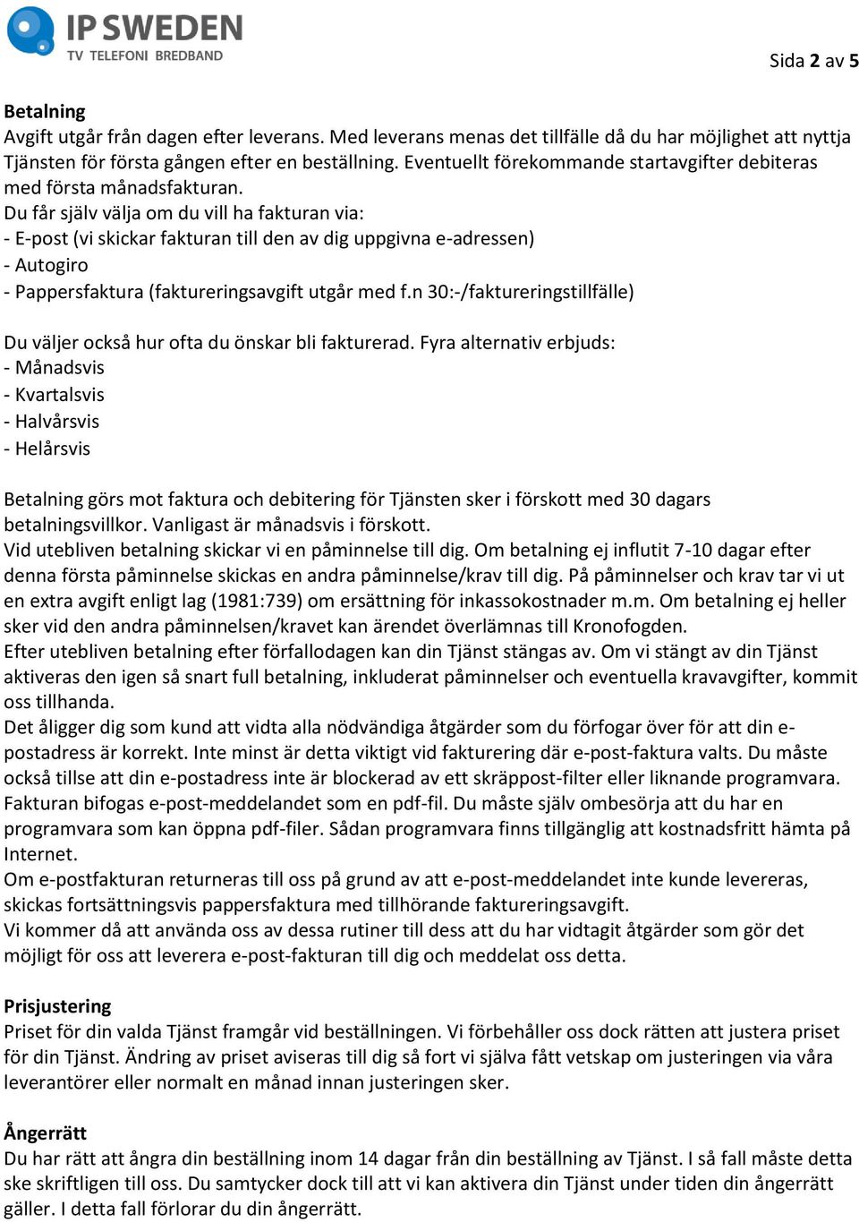 Du får själv välja om du vill ha fakturan via: - E-post (vi skickar fakturan till den av dig uppgivna e-adressen) - Autogiro - Pappersfaktura (faktureringsavgift utgår med f.