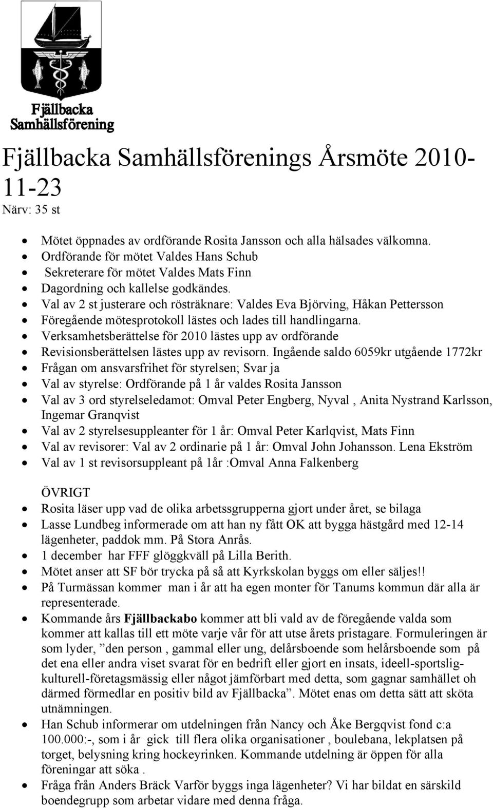 Val av 2 st justerare och rösträknare: Valdes Eva Björving, Håkan Pettersson Föregående mötesprotokoll lästes och lades till handlingarna.