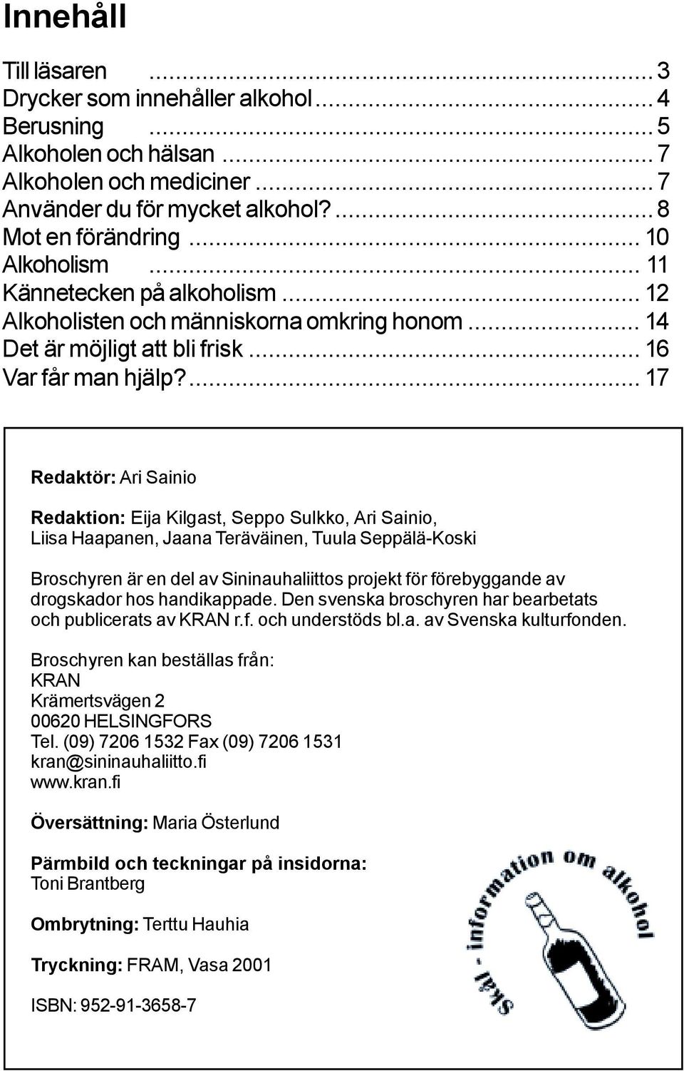 ... 17 Redaktör: Ari Sainio Redaktion: Eija Kilgast, Seppo Sulkko, Ari Sainio, Liisa Haapanen, Jaana Teräväinen, Tuula Seppälä-Koski Broschyren är en del av Sininauhaliittos projekt för förebyggande