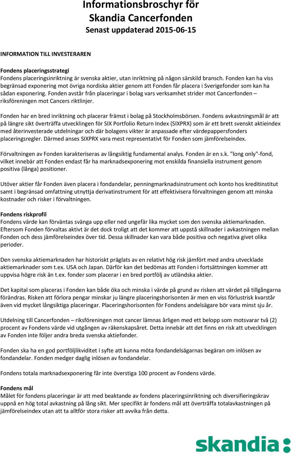 Fonden avstår från placeringar i bolag vars verksamhet strider mot Cancerfonden riksföreningen mot Cancers riktlinjer. Fonden har en bred inriktning och placerar främst i bolag på Stockholmsbörsen.