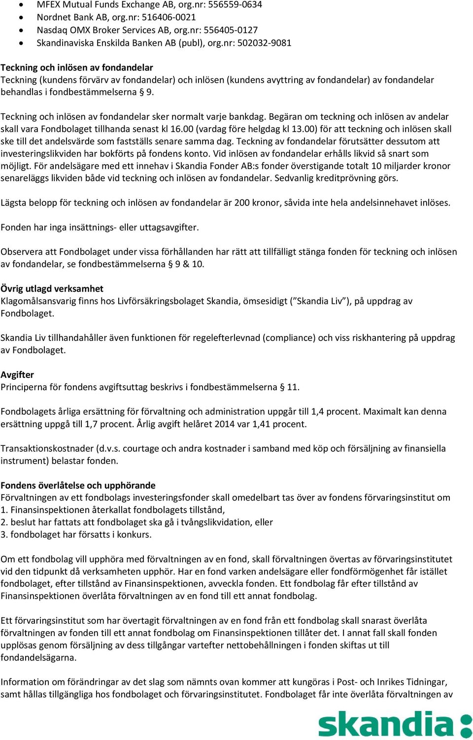 Teckning och inlösen av fondandelar sker normalt varje bankdag. Begäran om teckning och inlösen av andelar skall vara Fondbolaget tillhanda senast kl 16.00 (vardag före helgdag kl 13.