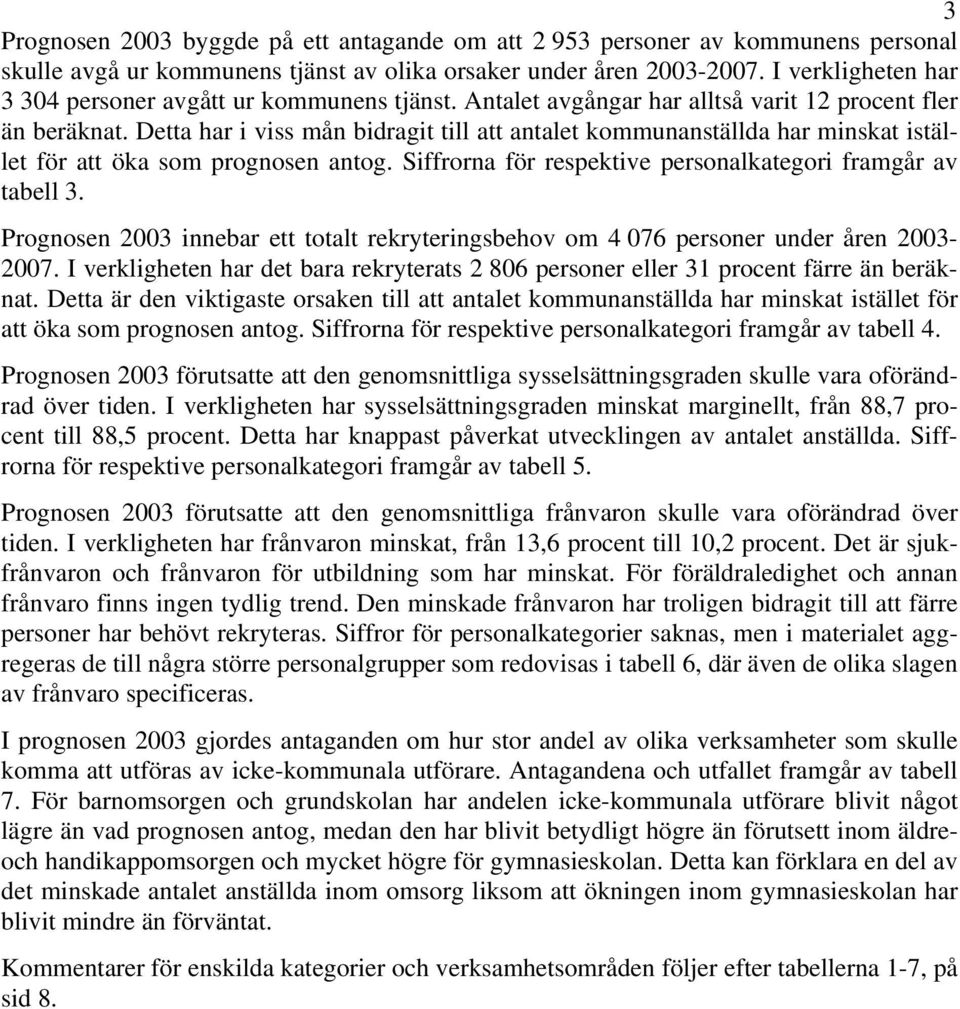 Detta har i viss mån bidragit till att antalet kommunanställda har minskat istället för att öka som prognosen antog. Siffrorna för respektive personalkategori framgår av tabell 3.