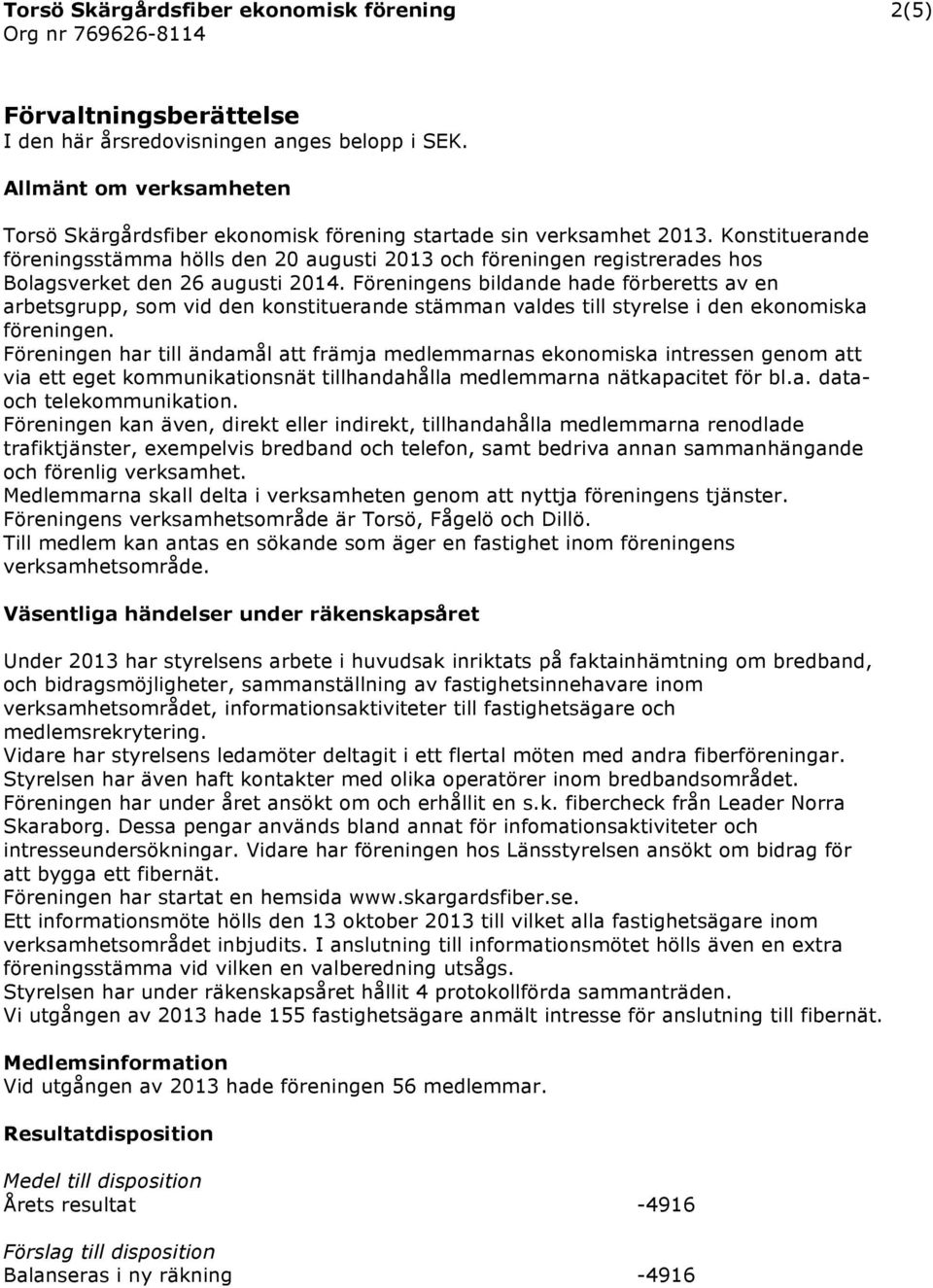 Konstituerande föreningsstämma hölls den 20 augusti 2013 och föreningen registrerades hos Bolagsverket den 26 augusti 2014.